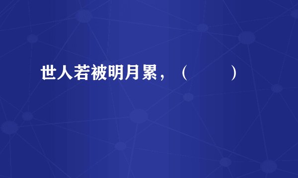 世人若被明月累，（       ）