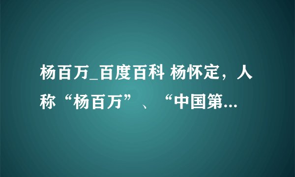 杨百万_百度百科 杨怀定，人称“杨百万”、“中国第一股民”，