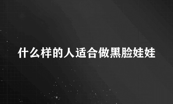 什么样的人适合做黑脸娃娃