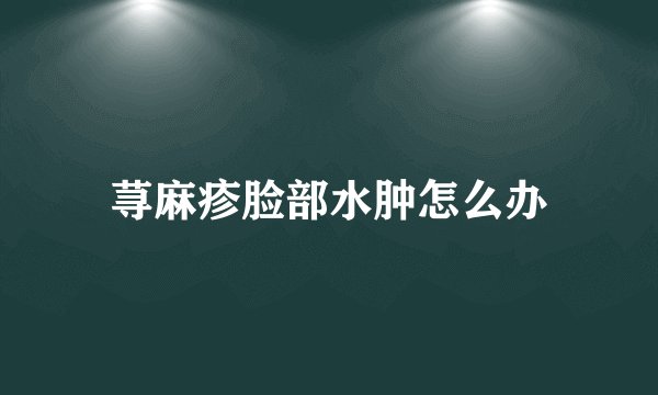 荨麻疹脸部水肿怎么办