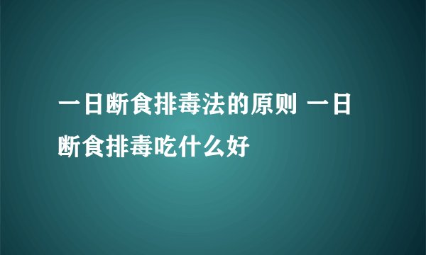 一日断食排毒法的原则 一日断食排毒吃什么好
