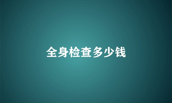 全身检查多少钱