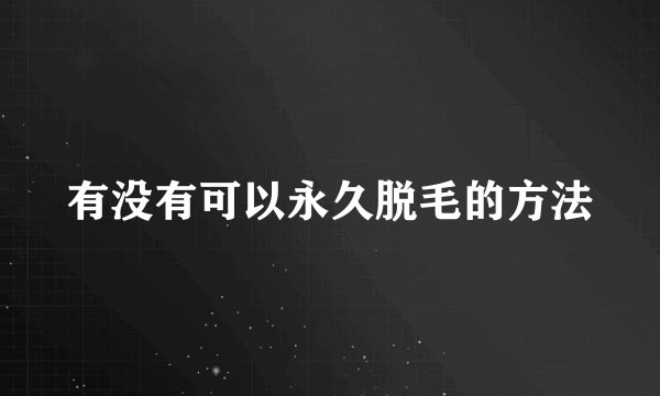 有没有可以永久脱毛的方法