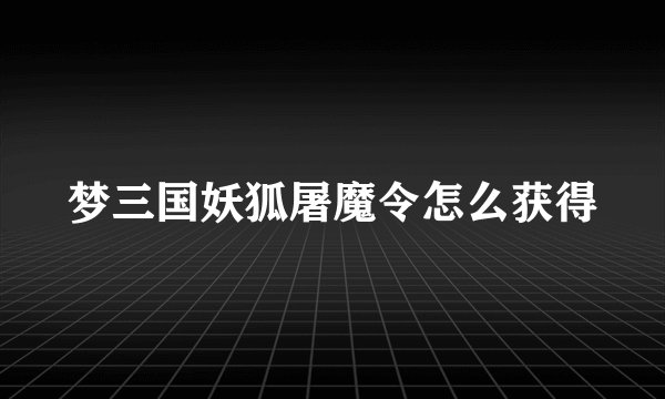 梦三国妖狐屠魔令怎么获得