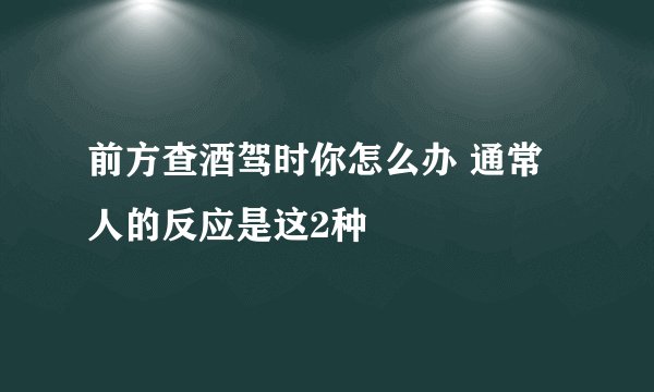 前方查酒驾时你怎么办 通常人的反应是这2种