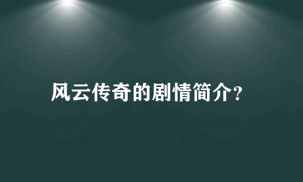 风云传奇的剧情简介？
