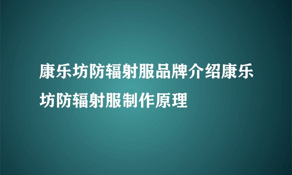 康乐坊防辐射服品牌介绍康乐坊防辐射服制作原理
