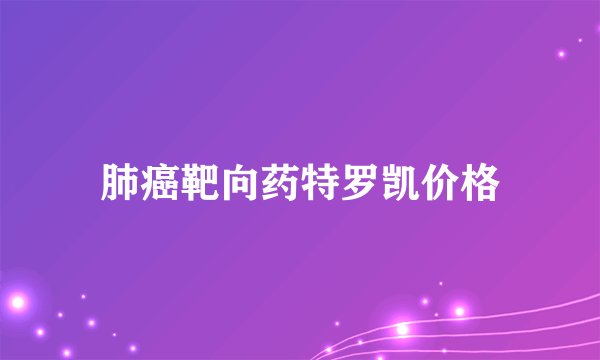 肺癌靶向药特罗凯价格