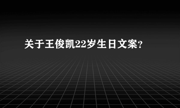 关于王俊凯22岁生日文案？