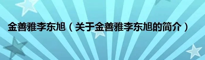 金善雅李东旭（关于金善雅李东旭的简介）