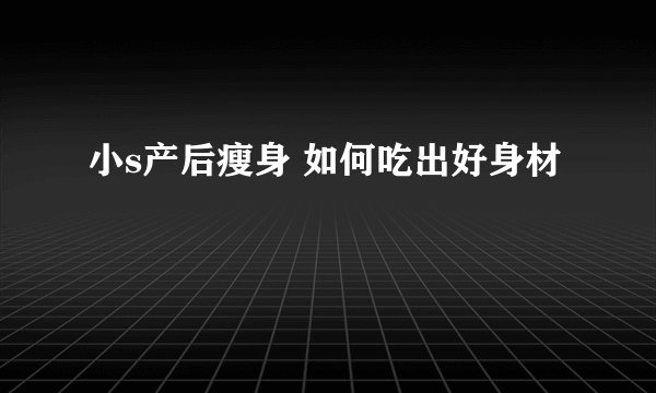小s产后瘦身 如何吃出好身材