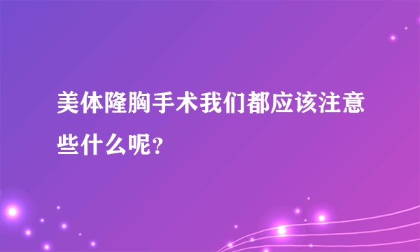 美体隆胸手术我们都应该注意些什么呢？