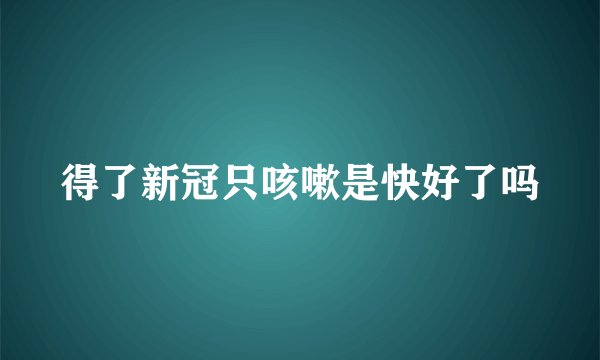 得了新冠只咳嗽是快好了吗