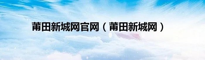 莆田新城网官网（莆田新城网）