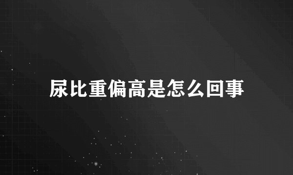 尿比重偏高是怎么回事