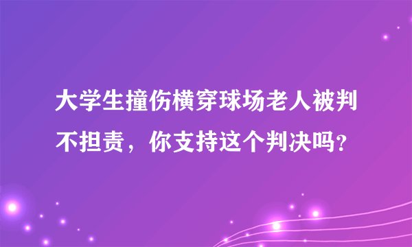 大学生撞伤横穿球场老人被判不担责,你支持这个判决吗?