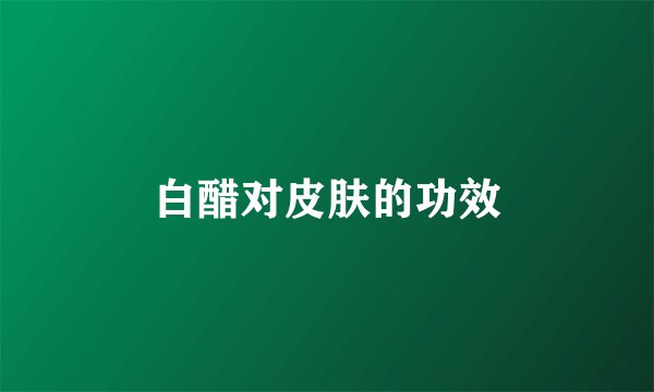 白醋对皮肤的功效