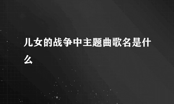 儿女的战争中主题曲歌名是什么