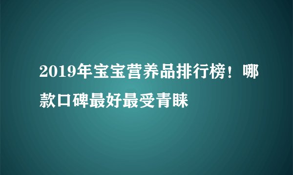 2019年宝宝营养品排行榜！哪款口碑最好最受青睐