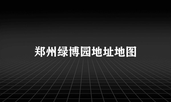 郑州绿博园地址地图