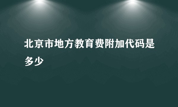 北京市地方教育费附加代码是多少