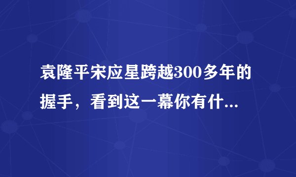 袁隆平宋应星跨越300多年的握手,看到这一幕你有什么想说的?