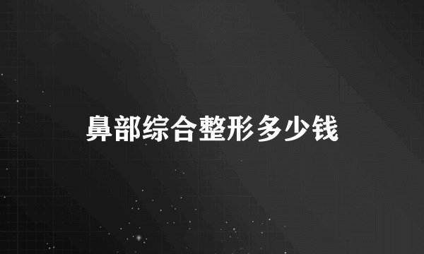 鼻部综合整形多少钱