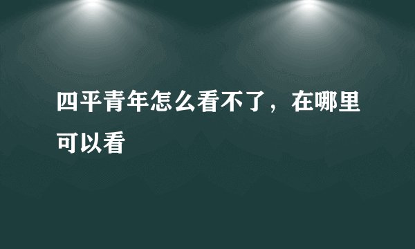 四平青年怎么看不了，在哪里可以看