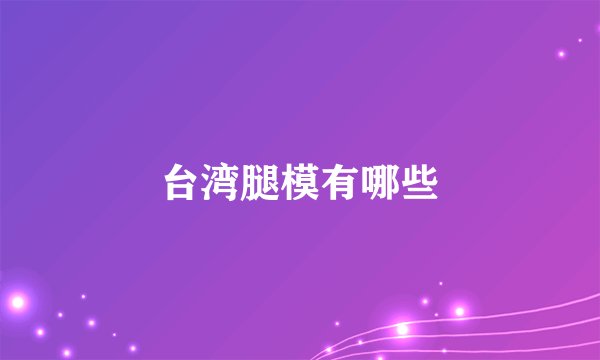 台湾腿模有哪些