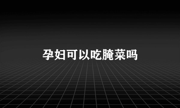 孕妇可以吃腌菜吗