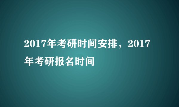 2017年考研时间安排,2017年考研报名时间
