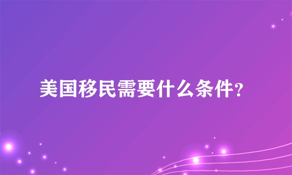 美国移民需要什么条件？