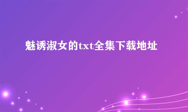 魅诱淑女的txt全集下载地址