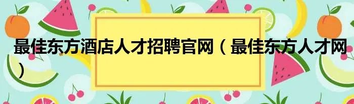 最佳东方酒店人才招聘官网(最佳东方人才网)