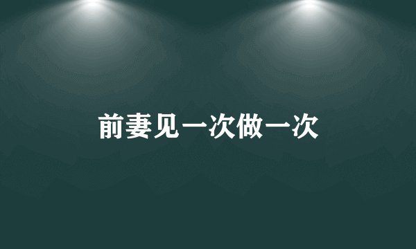 前妻见一次做一次