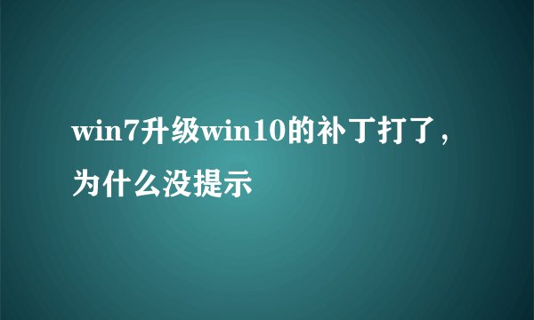 win7升级win10的补丁打了，为什么没提示