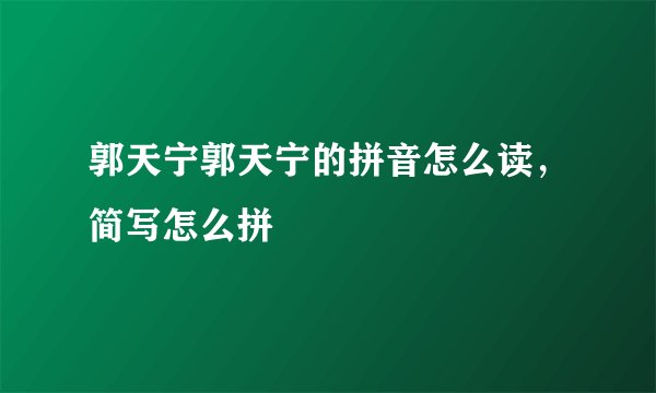 郭天宁郭天宁的拼音怎么读，简写怎么拼