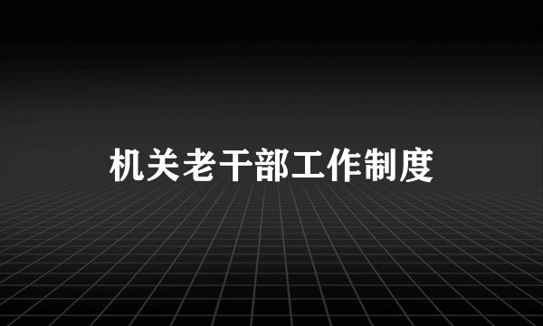 机关老干部工作制度