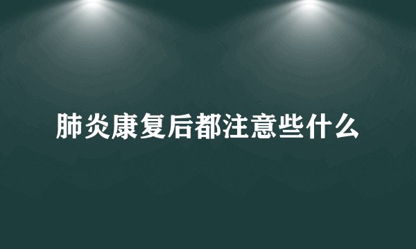 肺炎康复后都注意些什么