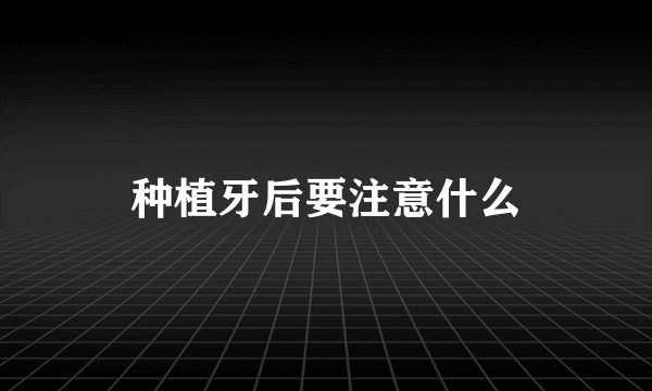 种植牙后要注意什么