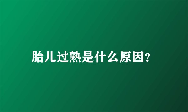 胎儿过熟是什么原因？