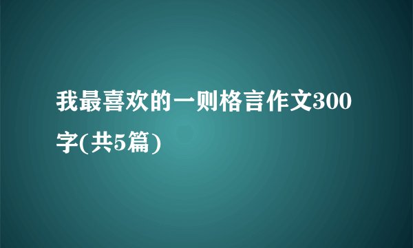 我最喜欢的一则格言作文300字(共5篇)