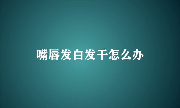 嘴唇发白发干怎么办