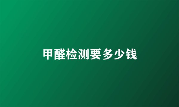 甲醛检测要多少钱