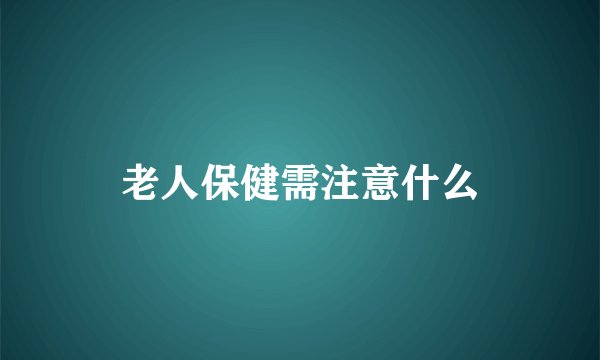 老人保健需注意什么