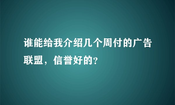 谁能给我介绍几个周付的广告联盟，信誉好的？