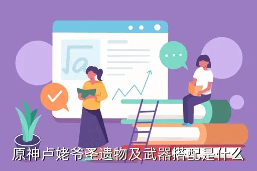 卢交琪,原神卢姥爷圣遗物及武器搭配是什么
