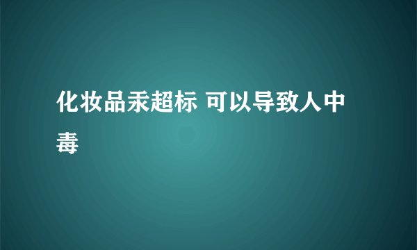 化妆品汞超标 可以导致人中毒