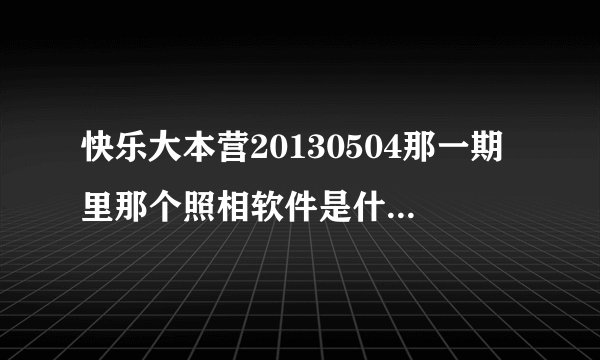 快乐大本营20130504那一期里那个照相软件是什么，把脸对调的那个