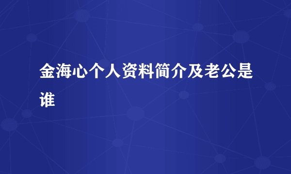 金海心个人资料简介及老公是谁